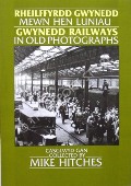 Rheilffydd Gwynedd Mewn Hen Luniau / Gwynedd Railways in Old Photographs by HITCHES, Mike 